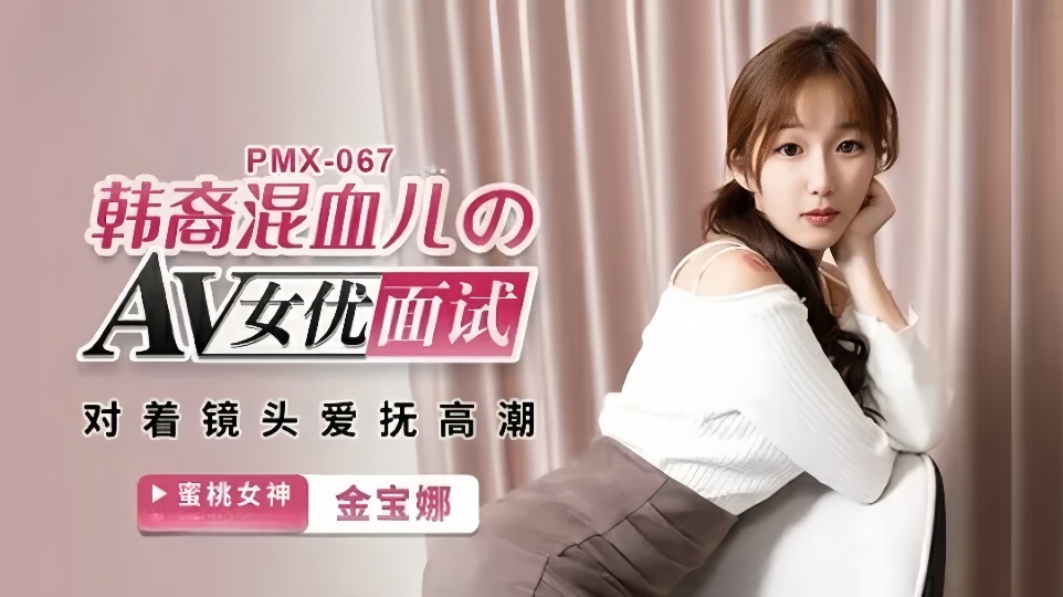 PMX-067.金宝娜.韩裔混血儿のAV女优面试.对着镜头爱抚高潮